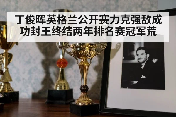 丁俊晖英格兰公开赛力克强敌成功封王终结两年排名赛冠军荒